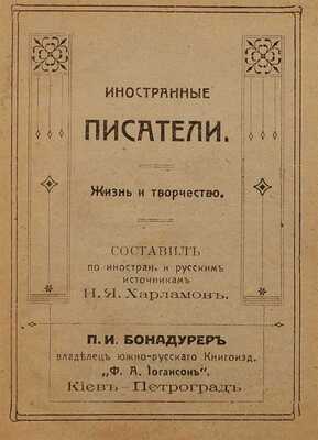 Иностранные писатели. Жизнь и творчество / Сост. по иностр. и рус. источникам И.Я. Харламов. Киев; Пг.: Ф.А. Иогансон, [1910-е].